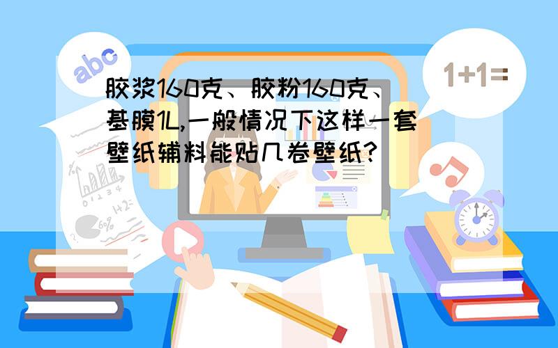 胶浆160克、胶粉160克、基膜1L,一般情况下这样一套壁纸辅料能贴几卷壁纸?