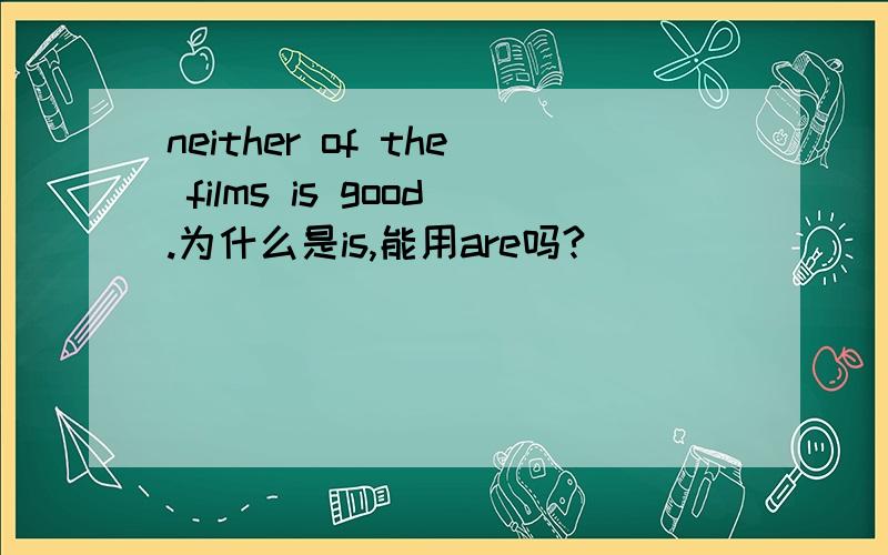 neither of the films is good.为什么是is,能用are吗?