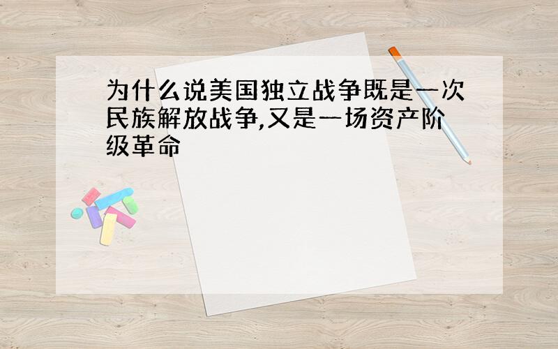 为什么说美国独立战争既是一次民族解放战争,又是一场资产阶级革命