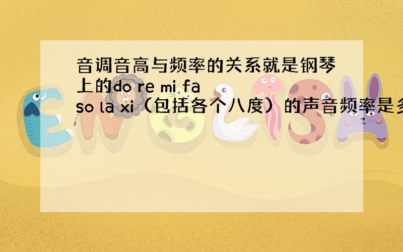 音调音高与频率的关系就是钢琴上的do re mi fa so la xi（包括各个八度）的声音频率是多少,要准确数值或倍