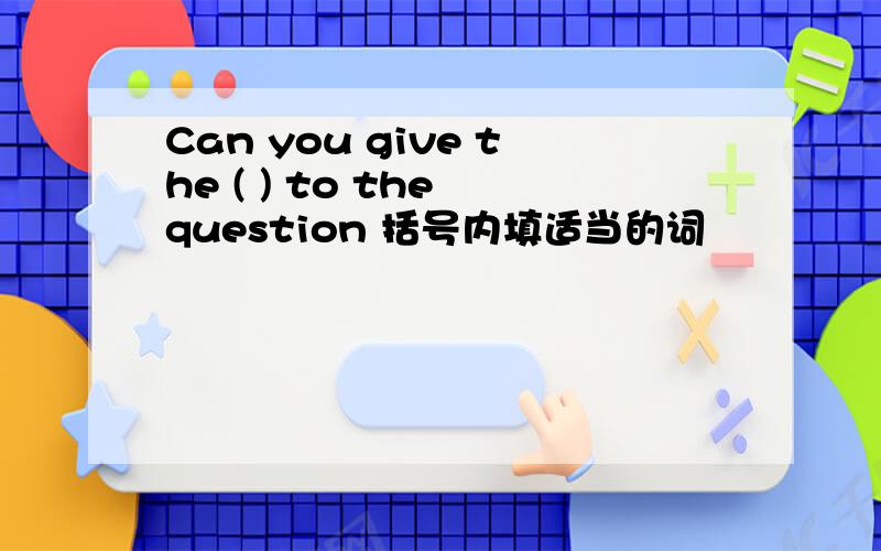 Can you give the ( ) to the question 括号内填适当的词