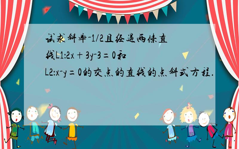 试求斜率-1/2且经过两条直线L1：2x+3y-3=0和L2：x-y=0的交点的直线的点斜式方程.