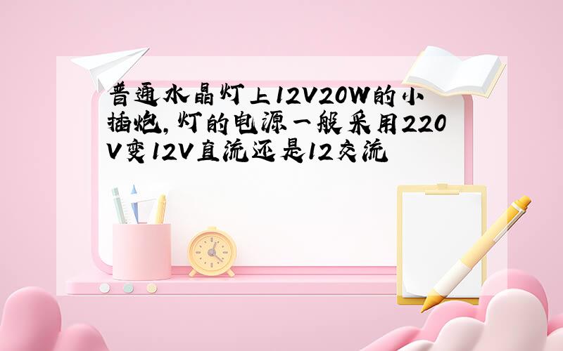 普通水晶灯上12V20W的小插炮,灯的电源一般采用220V变12V直流还是12交流