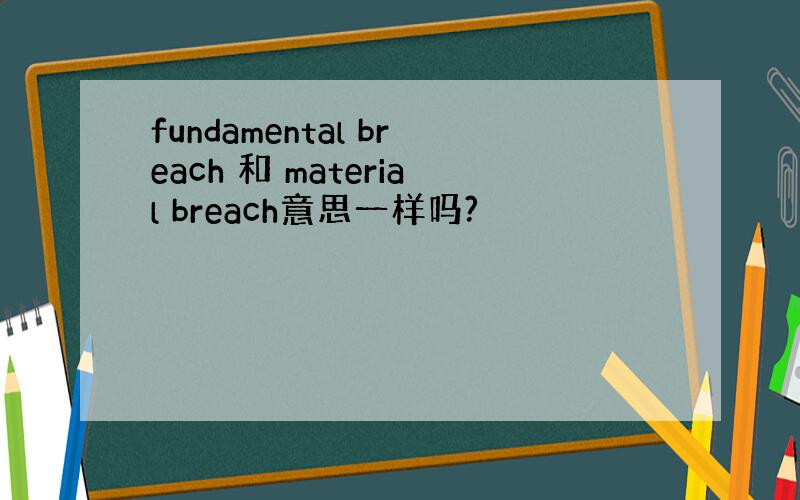 fundamental breach 和 material breach意思一样吗?