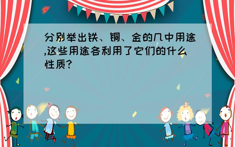 分别举出铁、铜、金的几中用途,这些用途各利用了它们的什么性质?