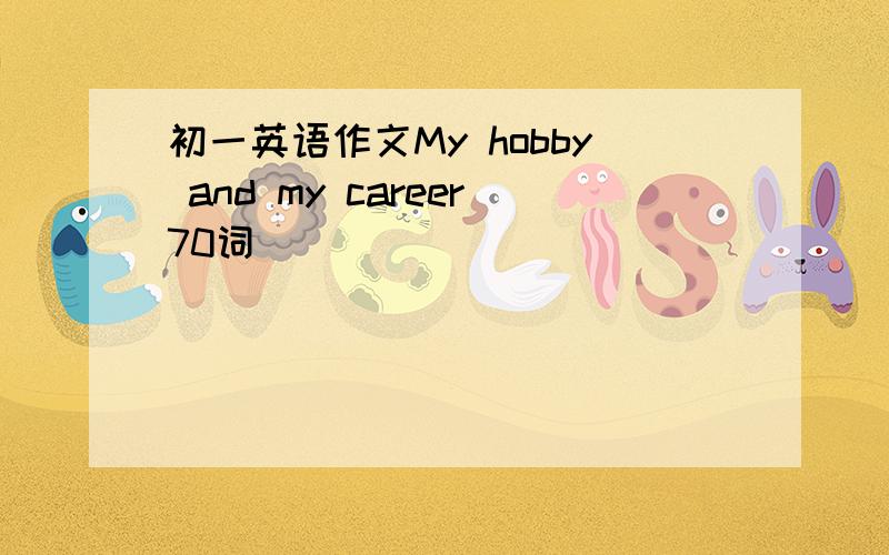 初一英语作文My hobby and my career70词