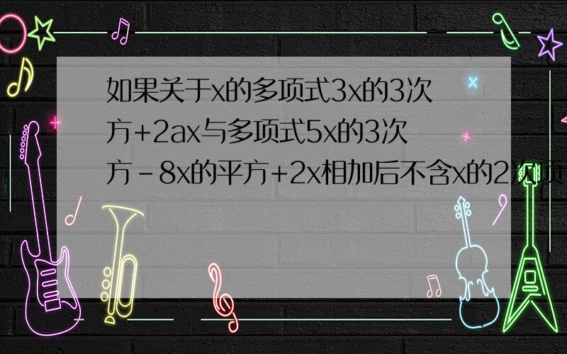 如果关于x的多项式3x的3次方+2ax与多项式5x的3次方-8x的平方+2x相加后不含x的2次项.