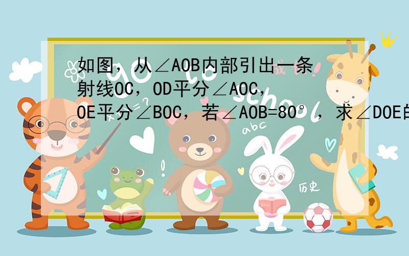 如图，从∠AOB内部引出一条射线OC，OD平分∠AOC，OE平分∠BOC，若∠AOB=80°，求∠DOE的度数．