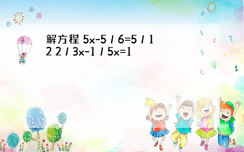 解方程 5x-5／6=5／12 2／3x-1／5x=1