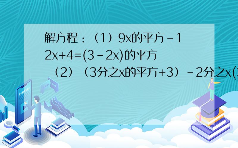 解方程：（1）9x的平方-12x+4=(3-2x)的平方 （2）（3分之x的平方+3）-2分之x(3-2x)=3分之x(