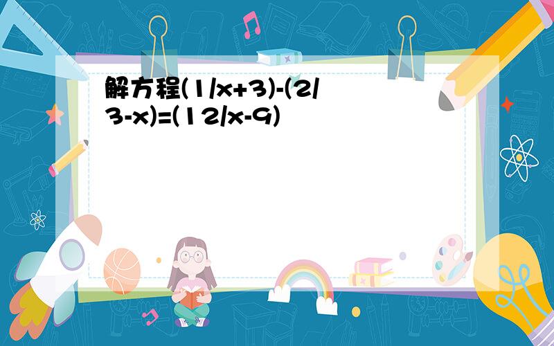 解方程(1/x+3)-(2/3-x)=(12/x-9)