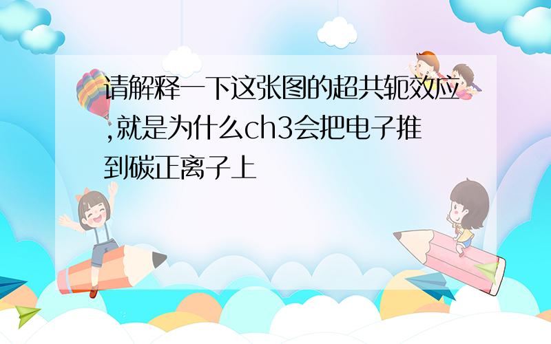 请解释一下这张图的超共轭效应,就是为什么ch3会把电子推到碳正离子上