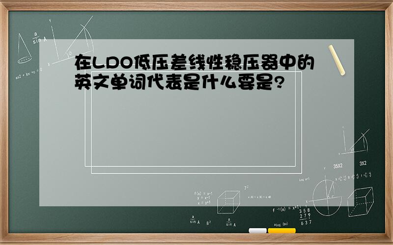 在LDO低压差线性稳压器中的英文单词代表是什么要是?