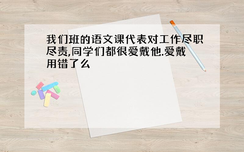 我们班的语文课代表对工作尽职尽责,同学们都很爱戴他.爱戴用错了么