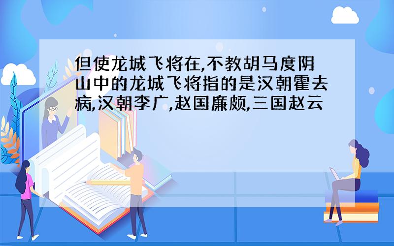 但使龙城飞将在,不教胡马度阴山中的龙城飞将指的是汉朝霍去病,汉朝李广,赵国廉颇,三国赵云