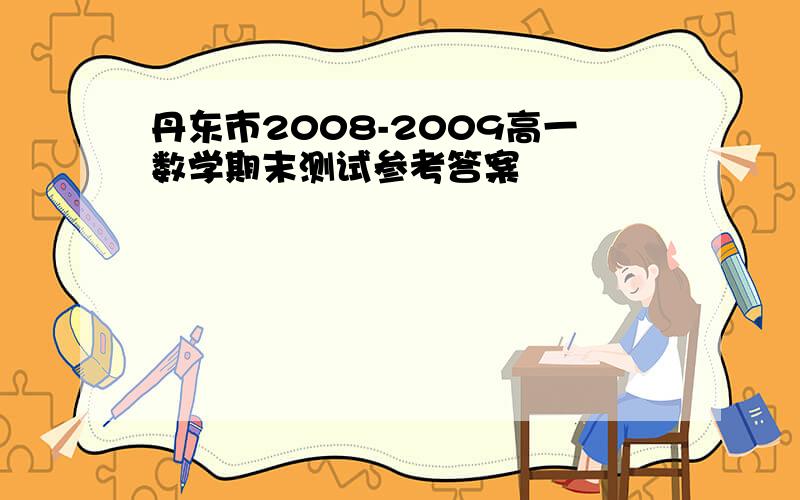 丹东市2008-2009高一数学期末测试参考答案