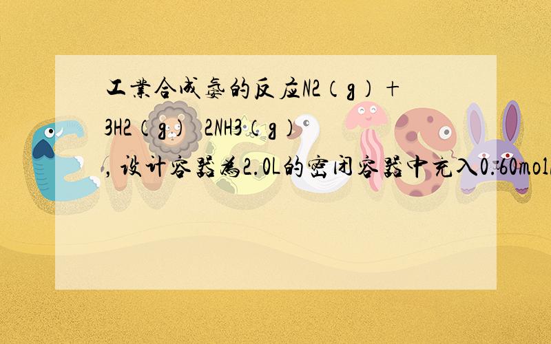 工业合成氨的反应N2（g）+3H2（g）⇌2NH3（g），设计容器为2.0L的密闭容器中充入0.60molN2（g）和1