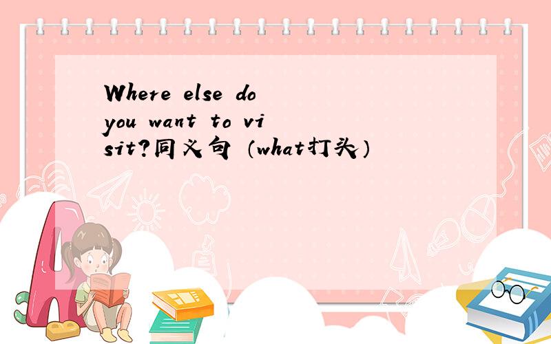 Where else do you want to visit?同义句 （what打头）