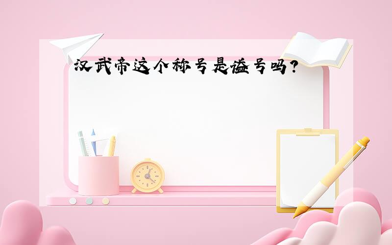 汉武帝这个称号是谥号吗?