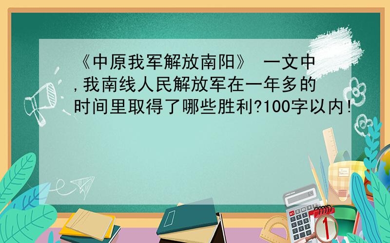 《中原我军解放南阳》 一文中,我南线人民解放军在一年多的时间里取得了哪些胜利?100字以内!