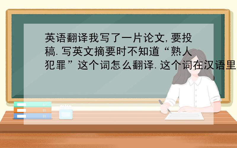 英语翻译我写了一片论文,要投稿.写英文摘要时不知道“熟人犯罪”这个词怎么翻译.这个词在汉语里也不太常见,那位高手会译成英