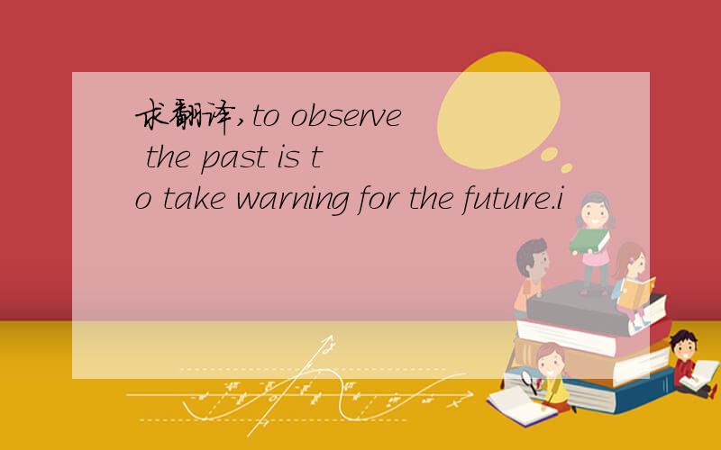 求翻译,to observe the past is to take warning for the future.i