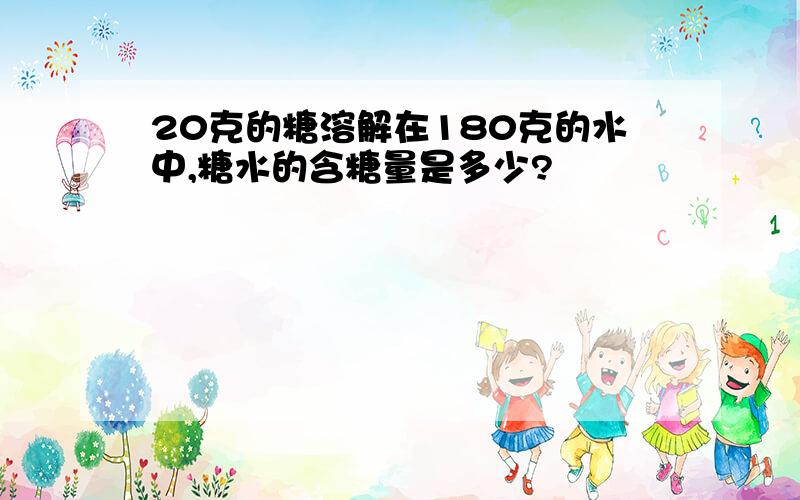 20克的糖溶解在180克的水中,糖水的含糖量是多少?