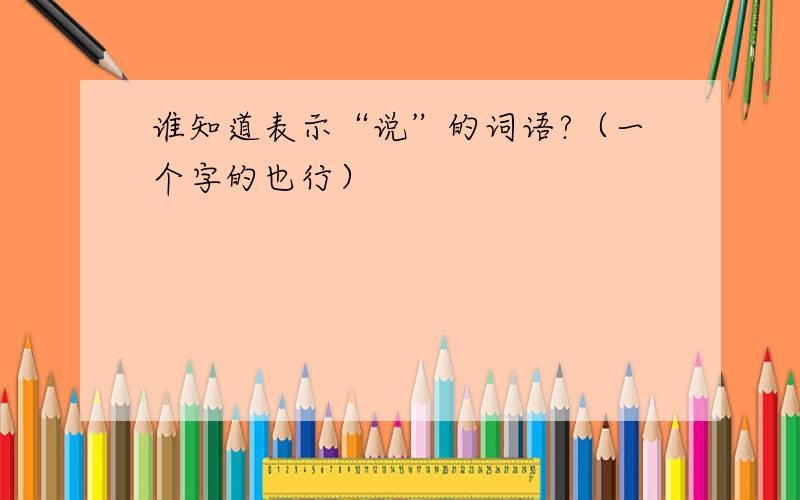 谁知道表示“说”的词语?（一个字的也行）