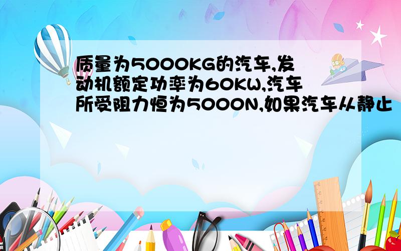 质量为5000KG的汽车,发动机额定功率为60KW,汽车所受阻力恒为5000N,如果汽车从静止