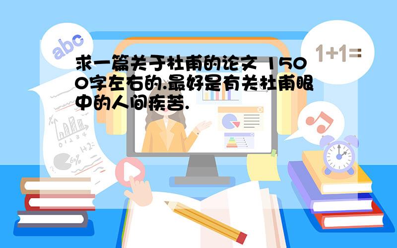 求一篇关于杜甫的论文 1500字左右的.最好是有关杜甫眼中的人间疾苦.