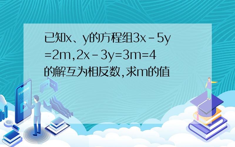 已知x、y的方程组3x-5y=2m,2x-3y=3m=4的解互为相反数,求m的值