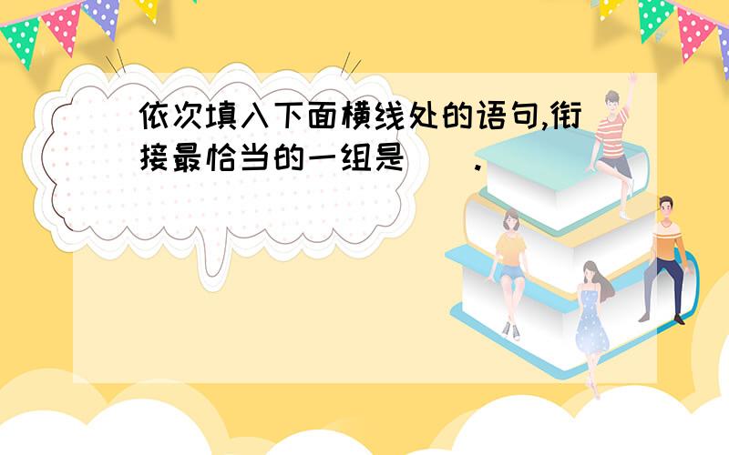 依次填入下面横线处的语句,衔接最恰当的一组是（）.