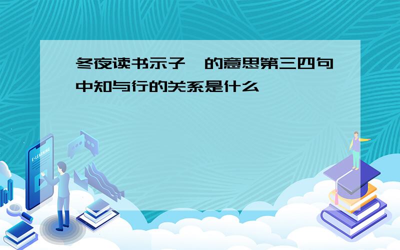 冬夜读书示子聿的意思第三四句中知与行的关系是什么