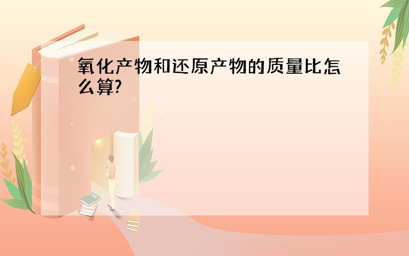 氧化产物和还原产物的质量比怎么算?