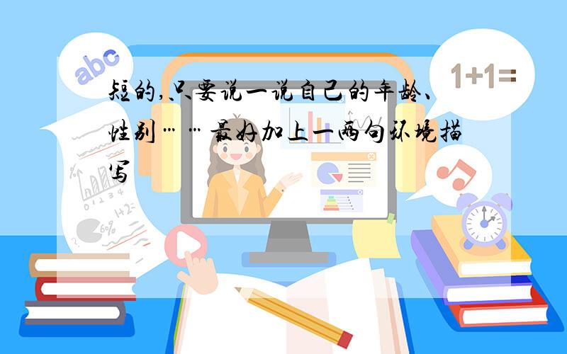 短的,只要说一说自己的年龄、性别……最好加上一两句环境描写