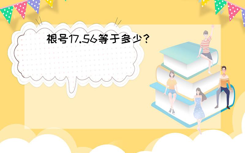 根号17.56等于多少?