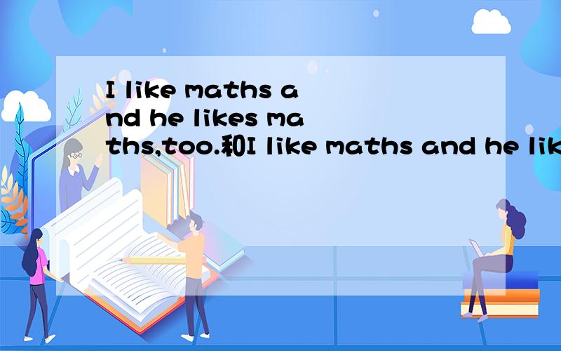 I like maths and he likes maths,too.和I like maths and he lik