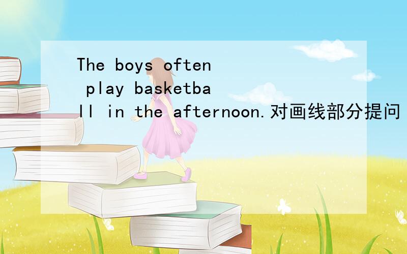 The boys often play basketball in the afternoon.对画线部分提问