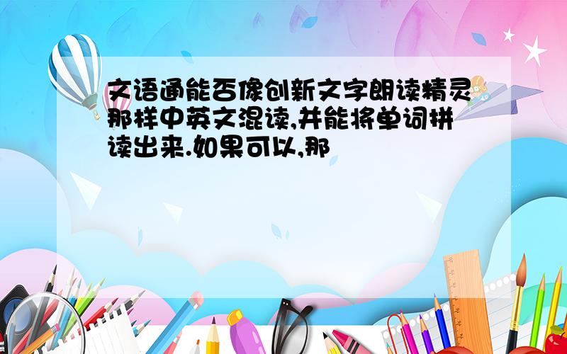 文语通能否像创新文字朗读精灵那样中英文混读,并能将单词拼读出来.如果可以,那