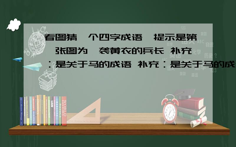 看图猜一个四字成语,提示是第一张图为一袭黄衣的兵长 补充：是关于马的成语 补充：是关于马的成语