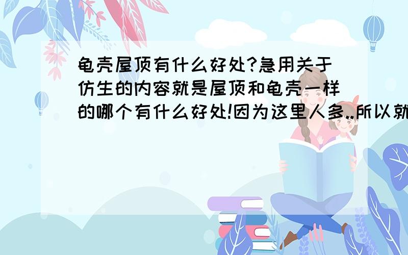 龟壳屋顶有什么好处?急用关于仿生的内容就是屋顶和龟壳一样的哪个有什么好处!因为这里人多..所以就到这里来了HOHO``表