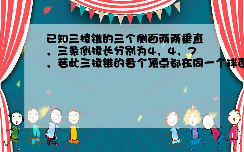 已知三棱锥的三个侧面两两垂直，三条侧棱长分别为4，4，7，若此三棱锥的各个顶点都在同一个球面上，则此球的表面积是____