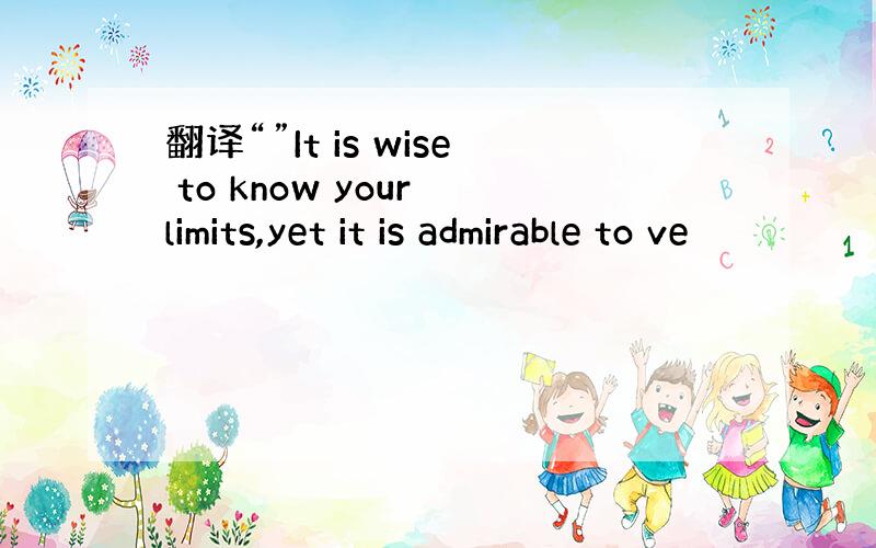 翻译“”It is wise to know your limits,yet it is admirable to ve