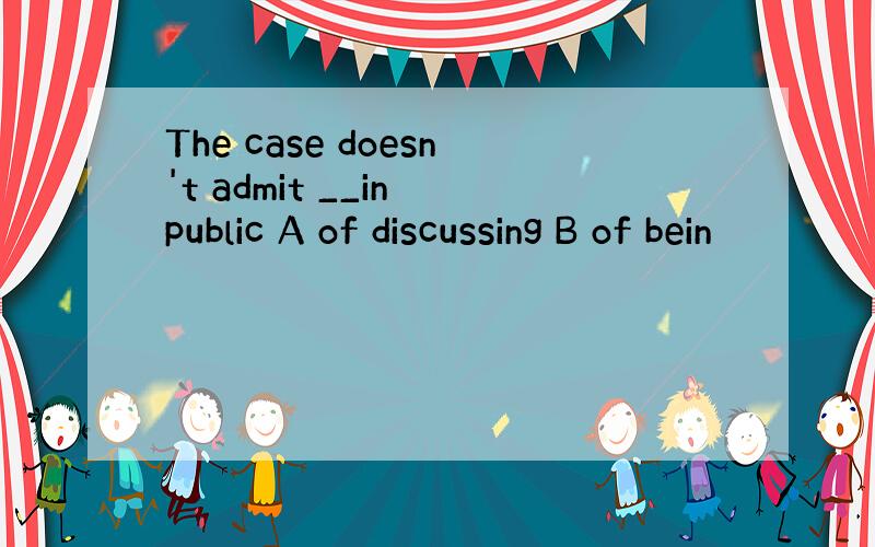 The case doesn't admit __in public A of discussing B of bein