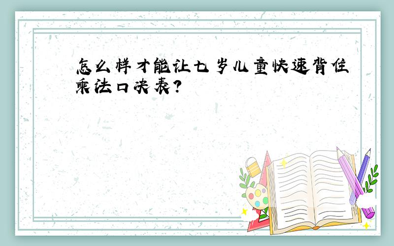 怎么样才能让七岁儿童快速背住乘法口决表?