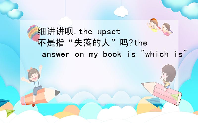 细讲讲呗,the upset不是指“失落的人”吗?the answer on my book is 