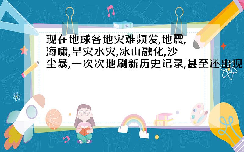 现在地球各地灾难频发,地震,海啸,旱灾水灾,冰山融化,沙尘暴,一次次地刷新历史记录,甚至还出现了不知是真是假的UFO群.