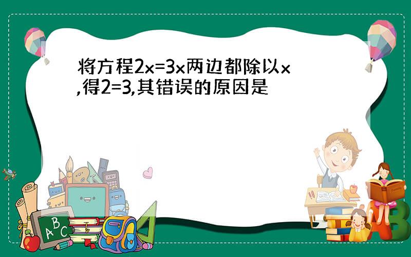 将方程2x=3x两边都除以x,得2=3,其错误的原因是