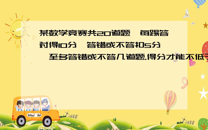 某数学竞赛共20道题,每踢答对得10分,答错或不答扣5分,至多答错或不答几道题.得分才能不低于82分