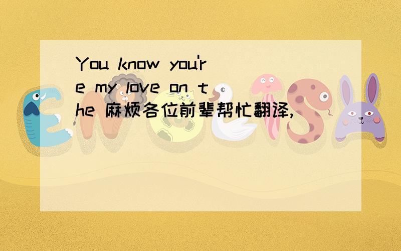 You know you're my love on the 麻烦各位前辈帮忙翻译,